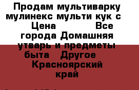 Продам мультиварку мулинекс мульти кук с490 › Цена ­ 4 000 - Все города Домашняя утварь и предметы быта » Другое   . Красноярский край